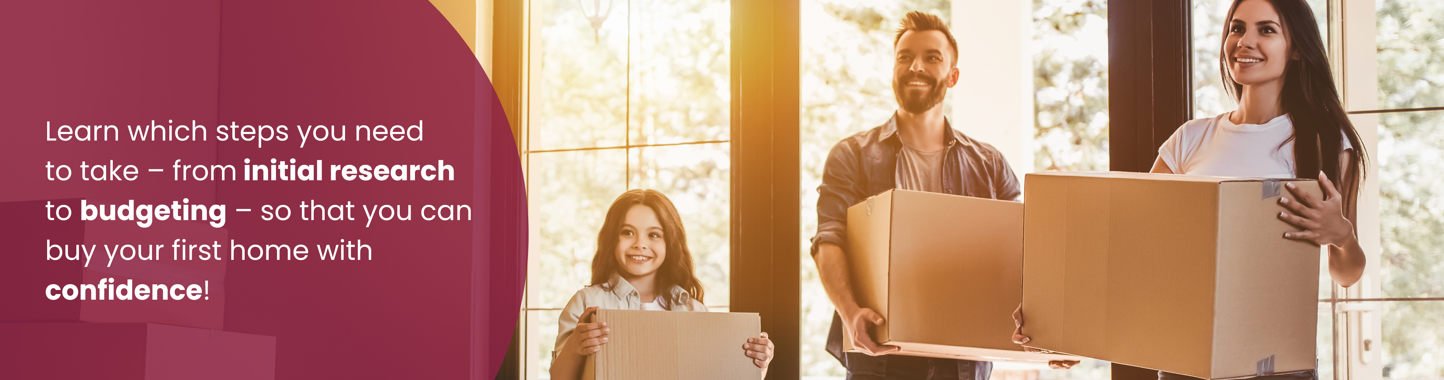 People holding moving boxes. Text: Learn which steps you need to take - from initial research to budgeting - so that you can buy your first home with confidence!